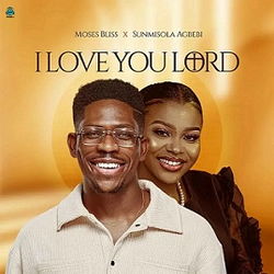 Moses Bliss - I Love You Lord ft Sunmisola Agbebi